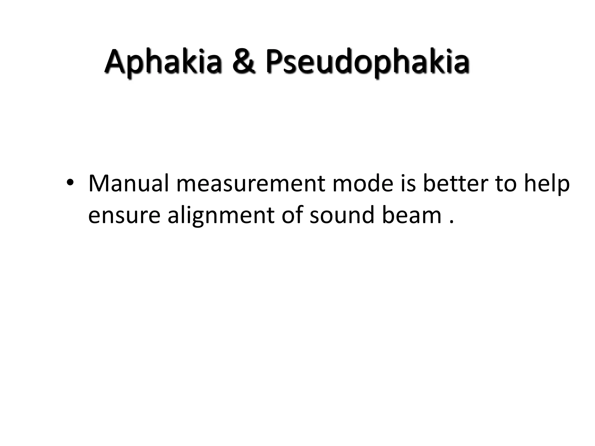 • Manual measurement mode is better to help
ensure alignment of sound beam .
Aphakia & Pseudophakia
 
