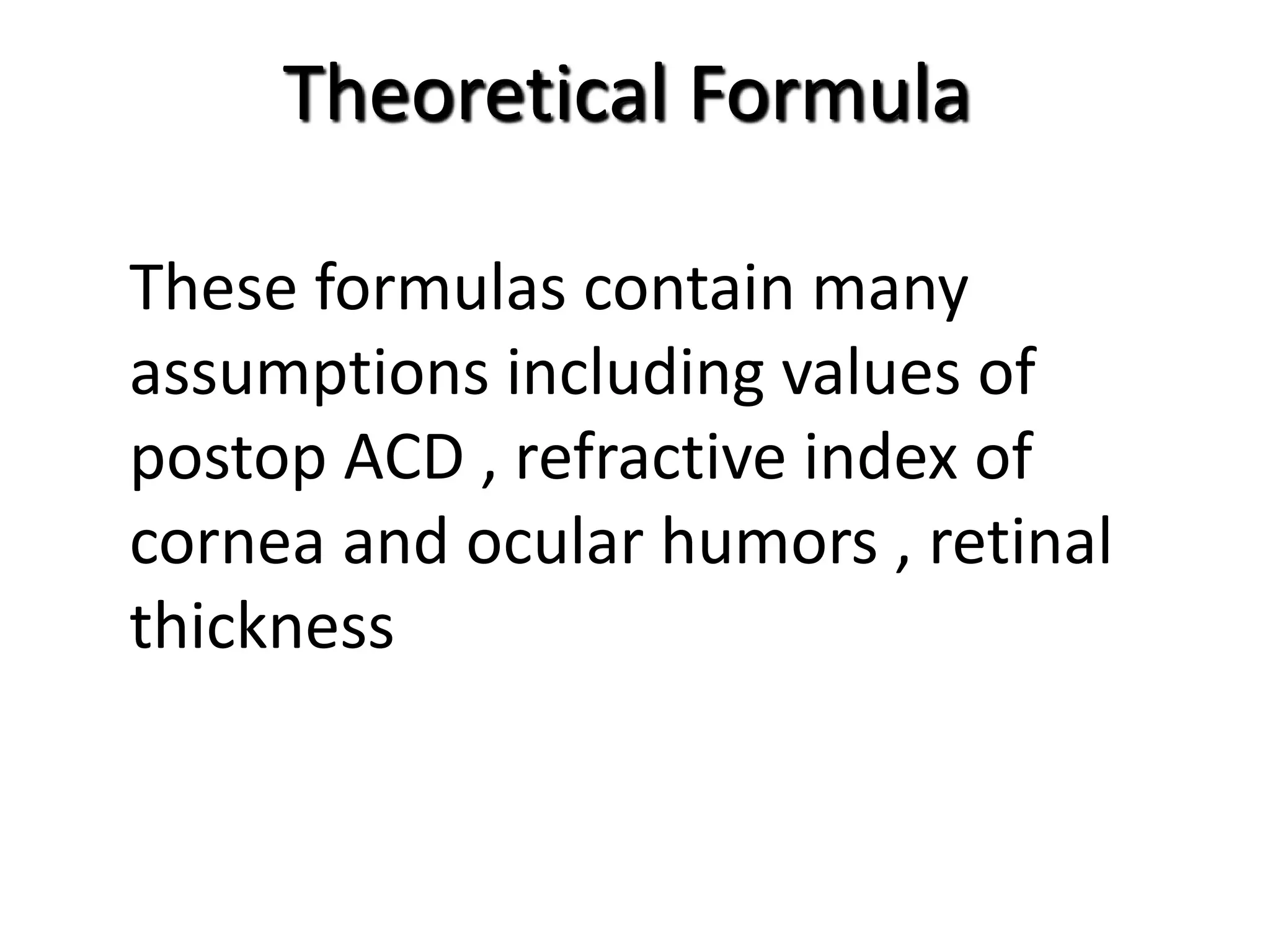 Theoretical Formula
These formulas contain many
assumptions including values of
postop ACD , refractive index of
cornea and ocular humors , retinal
thickness
 