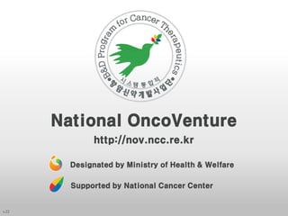 v.22
National OncoVenture
http://nov.ncc.re.kr
Designated by Ministry of Health & Welfare
Supported by National Cancer Center
 