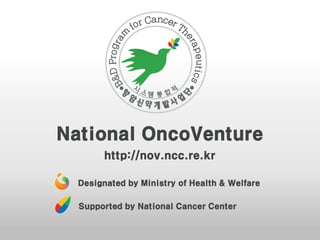 National OncoVenture
http://nov.ncc.re.kr
Designated by Ministry of Health & Welfare
Supported by National Cancer Center
 