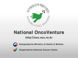 National OncoVenture
http://nov.ncc.re.kr
Designated by Ministry of Health & Welfare
Supported by National Cancer Center
 