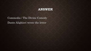 ANSWER
Commedia / The Divine Comedy
Dante Alighieri wrote the letter
 