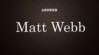 ANSWER
Matt Webb
 