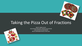 Taking the Pizza Out of Fractions
BECKY UNKER, M.ED.
EDUCATION SPECIALIST, SPECIAL EDUCATION
UTAH OFFICE OF EDUCATION
BECKY.UNKER@SCHOOLS.UTAH.GOV
 