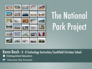 The National
                                          Park Project

Karen Bosch - K - 8 Technology Instruction/Southﬁeld Christian School
    Discovery Star Educator
 