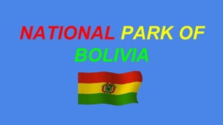 NATIONAL PARK OF
BOLIVIA
 