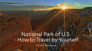 National Park of U.S.
- How to Travel by Yourself
Yen-Hsun Shih (David)
 