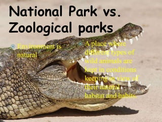National Park vs.
Zoological parks
 Environment is

natural.

 A place

where
different types of
wild animals are
kept in conditions
keeping in view of
their natural
habitat and habits.

 