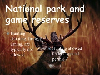 National park and
game reserves
 Hunting

shooting, firing, b
urning, are
typically not
allowed

 Hunting allowed

under a special
permit

 