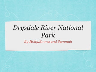 Drysdale River National 
Park 
By Holly,Emma and Summah 
 