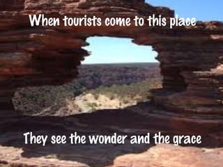 When tourists come to this place 
They see the wonder and the grace 
 