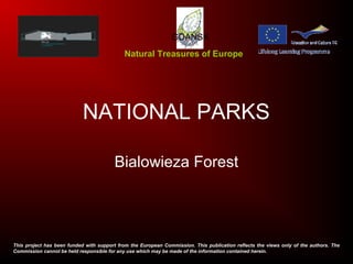 NATIONAL PARKS
Bialowieza Forest
Natural Treasures of Europe
GDAŃSK
This project has been funded with support from the European Commission. This publication reflects the views only of the authors. The
Commission cannot be held responsible for any use which may be made of the information contained herein.
 