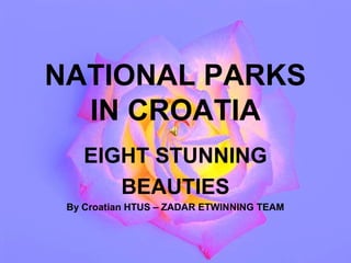 NATIONAL PARKS
  IN CROATIA
    EIGHT STUNNING
       BEAUTIES
 By Croatian HTUS – ZADAR ETWINNING TEAM
 