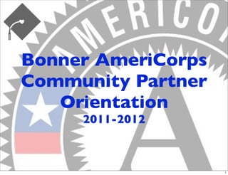 Bonner AmeriCorps
Community Partner
   Orientation
     2011-2012



                    1
 