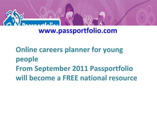 www.passportfolio.com Online careers planner for young people From September 2011 Passportfolio will become a FREE national resource 