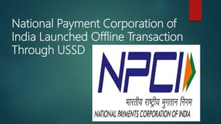 National Payment Corporation of
India Launched Offline Transaction
Through USSD
 