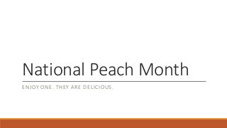 National Peach Month
ENJOY ONE. THEY ARE DELICIOUS.
 