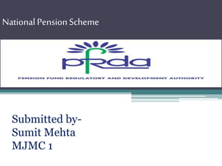 National PensionScheme
Submitted by-
Sumit Mehta
MJMC 1
 