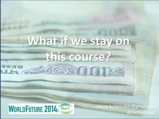 What if we stay on
this course?
Laura.Schlehuber@gmail.com
@LSchlehuber
 