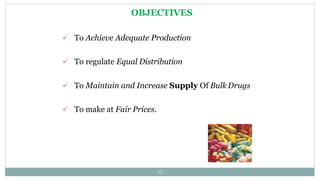 OBJECTIVES
 To Achieve Adequate Production
 To regulate Equal Distribution
 To Maintain and Increase Supply Of Bulk Drugs
 To make at Fair Prices.
12
 