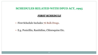 SCHEDULES RELATED WITH DPCO ACT, 1995
33
FIRST SCHEDULE
 First Schedule Includes 76 Bulk Drugs.
 E.g. Penicillin, Ranitidine, Chloroquine Etc.
 