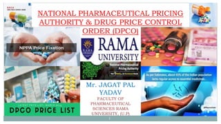 1
NATIONAL PHARMACEUTICAL PRICING
AUTHORITY & DRUG PRICE CONTROL
ORDER (DPCO)
Mr. JAGAT PAL
YADAV
FACULTY OF
PHARMACEUTICAL
SCIENCES RAMA
UNIVERSITY, (U.P)
 