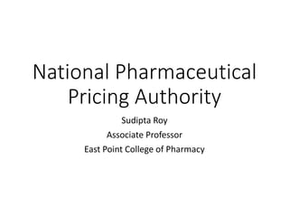 National Pharmaceutical
Pricing Authority
Sudipta Roy
Associate Professor
East Point College of Pharmacy
 