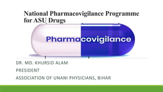National Pharmacovigilance Programme
forASU Drugs
DR. MD. KHURSID ALAM
PRESIDENT
ASSOCIATION OF UNANI PHYSICIANS, BIHAR
 
