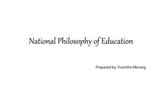 National Philosophy of Education
Prepared by:Yusnitha Merang
 