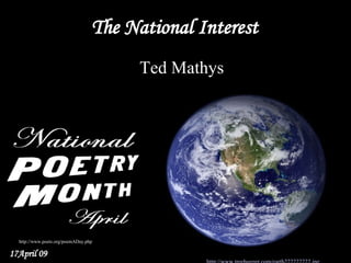 The National Interest 
                                        Ted Mathys



                                          From now
                                          on,
                                          you write
                                          about me.



  http://www.poets.org/poemADay.php

17April 09
 