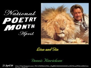 Lion and Gin

                               Dennis Hinrichsen
25 April 09   http://3.bp.blogspot.com/_T911Z928dxU/Rdz_rJkgB8I/AAAAAAAAACo/Z6V9mqtMifk/s400/Lion
 
