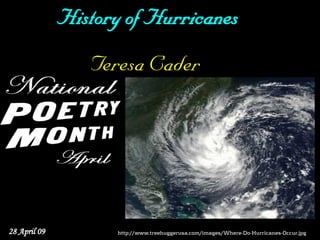 History of Hurricanes
                 Teresa Cader




28 April 09          http://www.treehuggerusa.com/images/Where-Do-Hurricanes-Occur.jpg
 