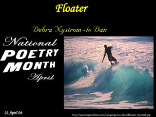 Floater
              Debra Nystrom -to Dan




29 April 09              http://www.geocities.com/boogergrom/pics/floater_backlit.jpg
 