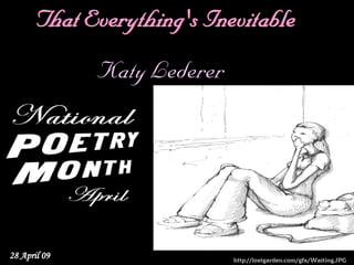 That Everything's Inevitable
              Katy Lederer




28 April 09                  http://lostgarden.com/gfx/Waiting.JPG
 