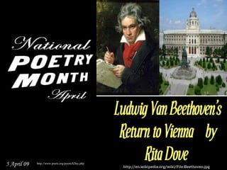 Ludwig Van Beethoven's
                                                  Return to Vienna   by
                                                       Rita Dove
5 April 09   http://www.poets.org/poemADay.php
                                                  http://en.wikipedia.org/wiki/File:Beethoven.jpg
 