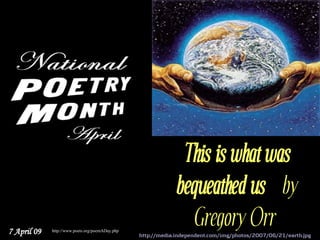 This is what was
                                                             bequeathed us   by
                                                               Gregory Orr
7 April 09   http://www.poets.org/poemADay.php
                                                 http://media.independent.com/img/photos/2007/06/21/earth.jpg
 