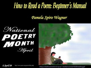 How to Read a Poem: Beginner's Manual
                                         Pamela Spiro Wagner




8 April 09   http://www.poets.org/poemADay.php
                                                 http://chslib.somsd.k12.nj.us/~chslib/summer%20reading.gif
 