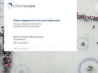 Public engagement in the social media realm
Are you ready to harness the
potential of the social web?



National Police Web Summer
Conference
25th June 2010

public-i.info/citizenscape
 