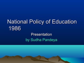 National Policy of EducationNational Policy of Education
19861986
PresentationPresentation
by Sudha Pandeyaby Sudha Pandeya
 