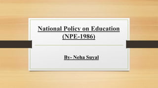 National Policy on Education
(NPE-1986)
By- Neha Suyal
 