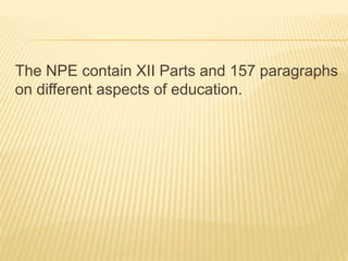 The NPE contain XII Parts and 157 paragraphs
on different aspects of education.
 