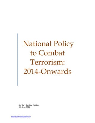 sanjaymatkar@gmail.com 
National Policy to Combat Terrorism: 2014-Onwards 
Sardar Sanjay Matkar 
06-Sep-2014 
 