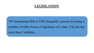 LEGISLATION
79th Amendment Bill of 1992 disqualify a person for being a
member of either house of legislature of a state, if he/she has
more than 2 children.
 