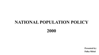 NATIONAL POPULATION POLICY
2000
Presented by:
Palka Mittal
 