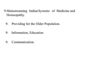 9.Mainstreaming IndianSystems of Medicine and
Homeopathy.
9. Providing for the Older Population.
9. Information, Education
9. Communication.
 