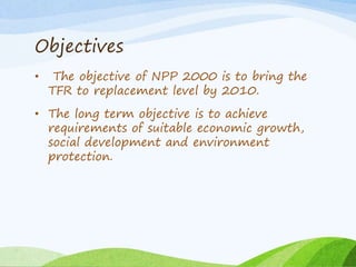 Objectives
• The objective of NPP 2000 is to bring the
TFR to replacement level by 2010.
• The long term objective is to a...