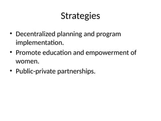 Strategies
• Decentralized planning and program
implementation.
• Promote education and empowerment of
women.
• Public-private partnerships.
 