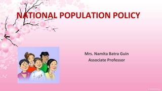 NATIONAL POPULATION POLICY
Mrs. Namita Batra Guin
Associate Professor
 