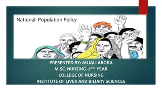 National Population Policy
PRESENTED BY: ANJALI ARORA
M.SC. NURSING -2ND YEAR
COLLEGE OF NURSING
INSTITUTE OF LIVER AND BILIARY SCIENCES
 
