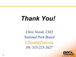 37
Your Investment. Your Future.
Thank You!
Chris Novak, CEO
National Pork Board
CNovak@Pork.org
Ph: 515-223-2627
 